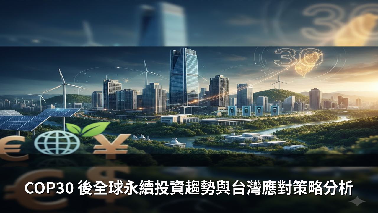 COP30 後全球永續投資趨勢與台灣應對策略分析