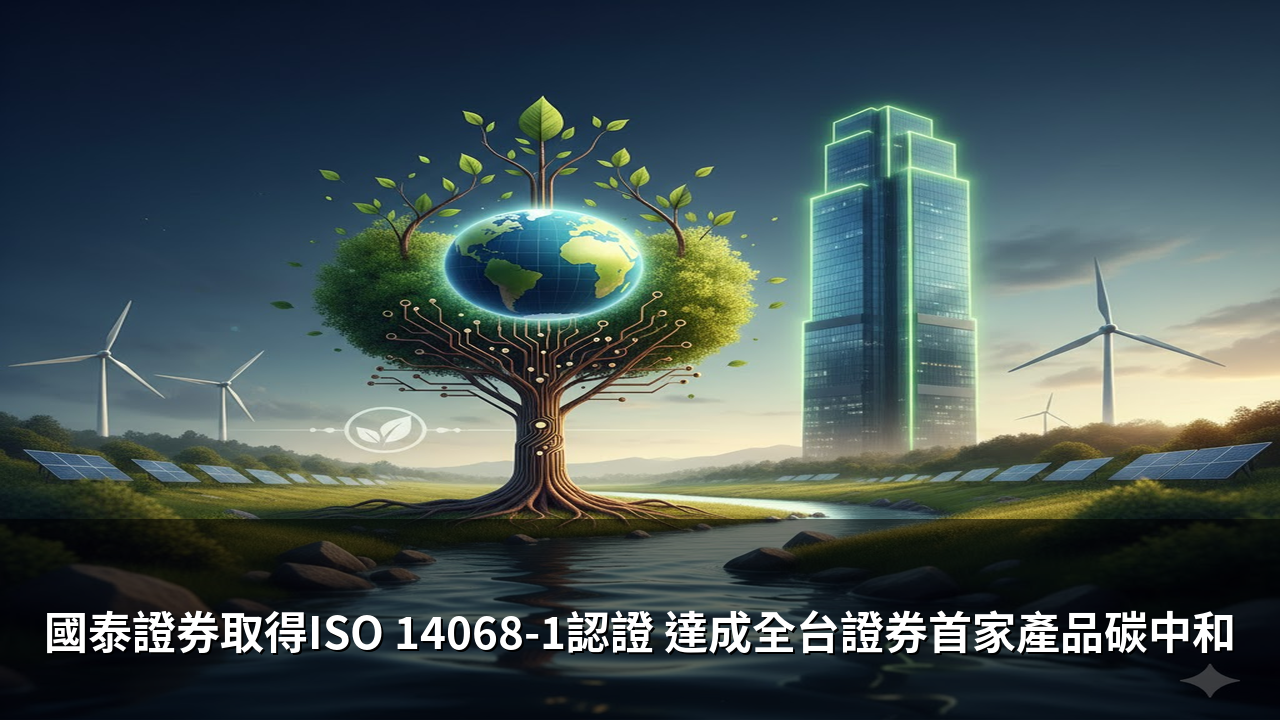 國泰證券取得ISO 14068-1認證 達成全台證券首家產品碳中和