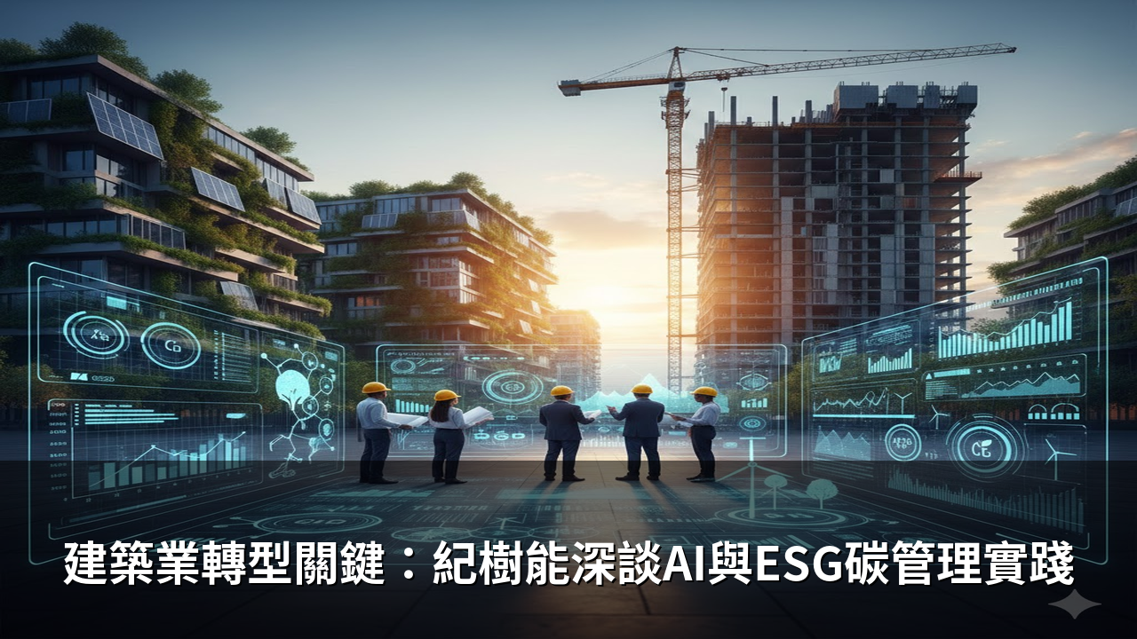 建築業轉型關鍵：紀樹能深談AI與ESG碳管理實踐