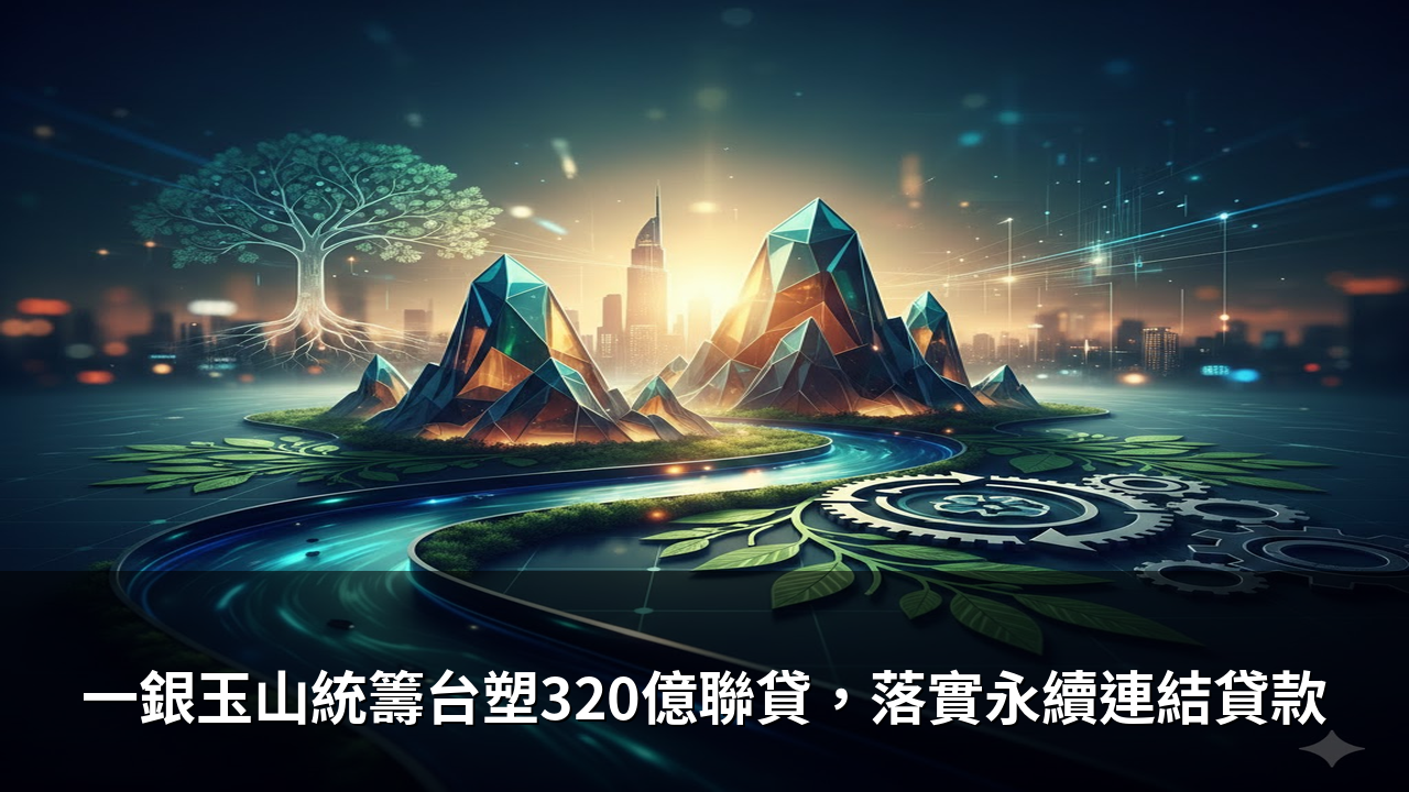 一銀玉山統籌台塑320億聯貸，落實永續連結貸款