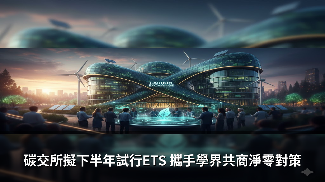 碳交所擬下半年試行ETS 攜手學界共商淨零對策